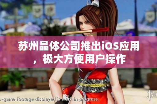 苏州晶体公司推出iOS应用，极大方便用户操作