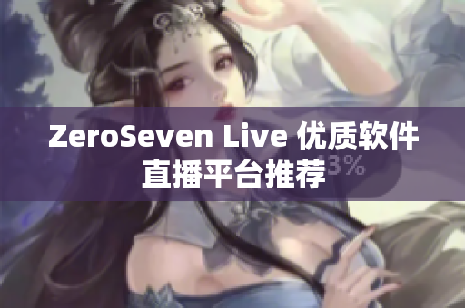 ZeroSeven Live 优质软件直播平台推荐