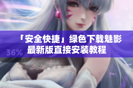 「安全快捷」绿色下载魅影最新版直接安装教程