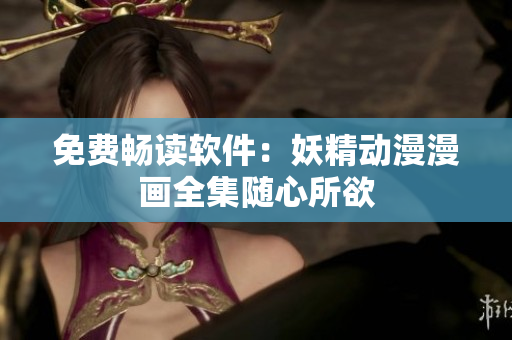 免费畅读软件：妖精动漫漫画全集随心所欲