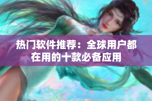 热门软件推荐：全球用户都在用的十款必备应用