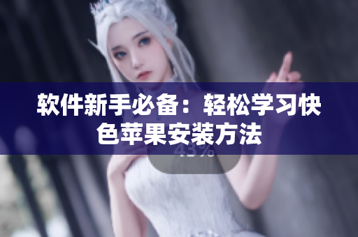 软件新手必备：轻松学习快色苹果安装方法