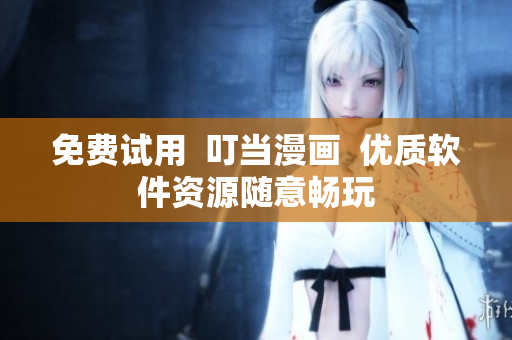 免费试用  叮当漫画  优质软件资源随意畅玩