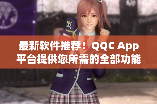 最新软件推荐！QQC App平台提供您所需的全部功能