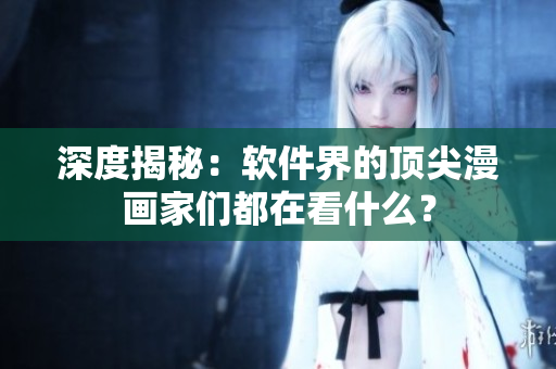 深度揭秘：软件界的顶尖漫画家们都在看什么？