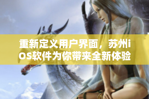 重新定义用户界面，苏州iOS软件为你带来全新体验