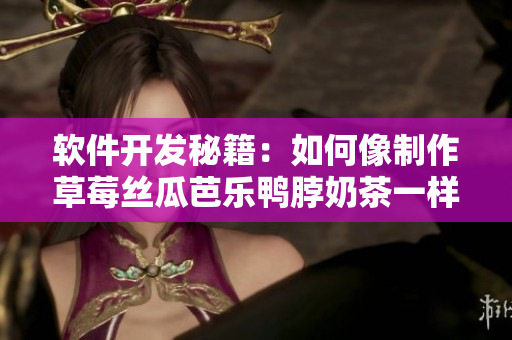 软件开发秘籍：如何像制作草莓丝瓜芭乐鸭脖奶茶一样编写代码