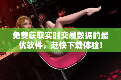 免费获取实时交易数据的最优软件，赶快下载体验！