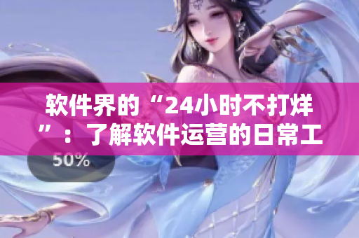 软件界的“24小时不打烊”：了解软件运营的日常工作！