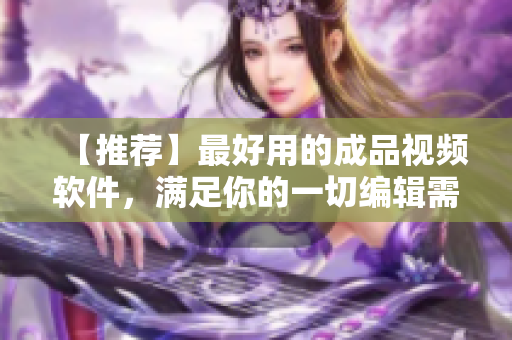 【推荐】最好用的成品视频软件，满足你的一切编辑需求