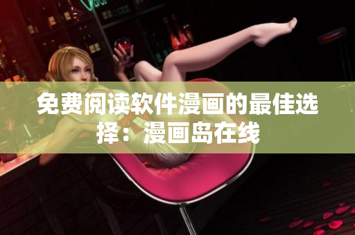 免费阅读软件漫画的最佳选择：漫画岛在线