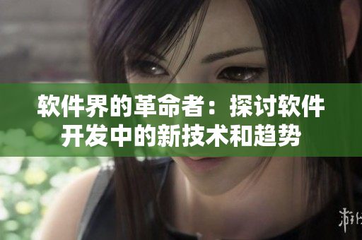 软件界的革命者：探讨软件开发中的新技术和趋势
