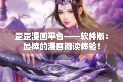 歪歪漫画平台——软件版：最棒的漫画阅读体验！