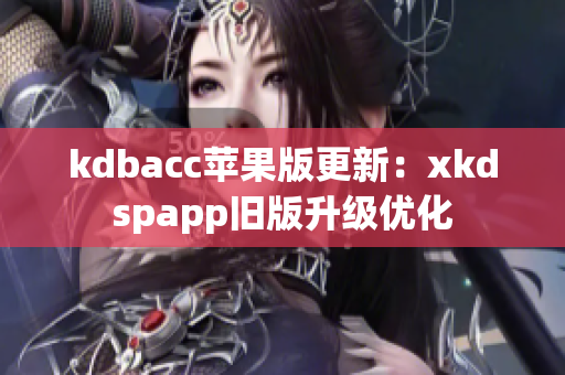 kdbacc苹果版更新：xkdspapp旧版升级优化