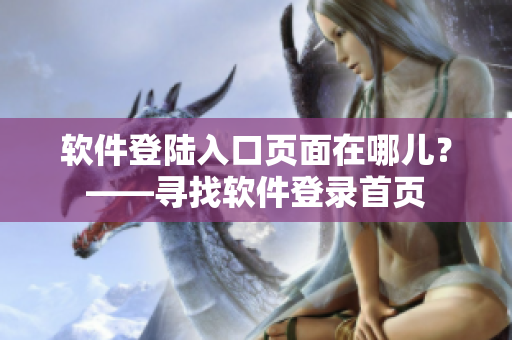 软件登陆入口页面在哪儿？——寻找软件登录首页