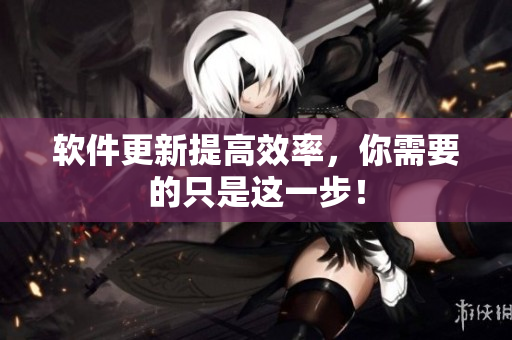 软件更新提高效率，你需要的只是这一步！
