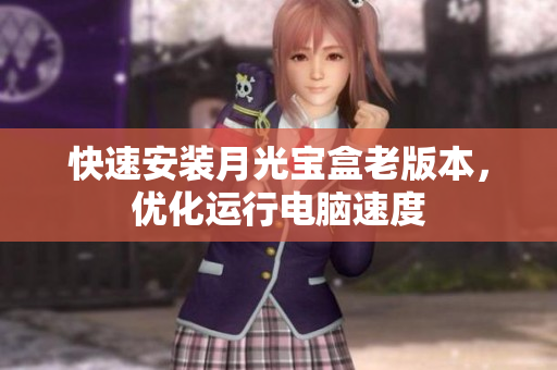 快速安装月光宝盒老版本，优化运行电脑速度