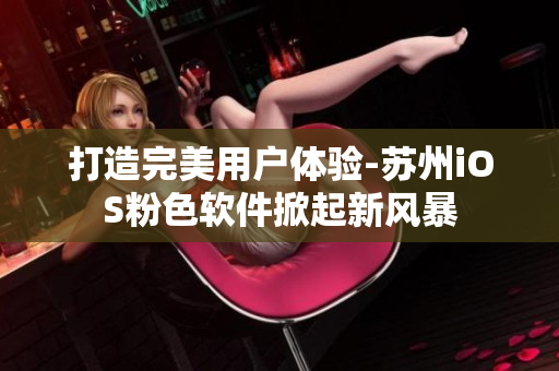 打造完美用户体验-苏州iOS粉色软件掀起新风暴