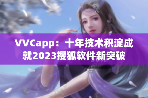 VVCapp：十年技术积淀成就2023搜狐软件新突破