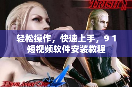 轻松操作，快速上手，9 1短视频软件安装教程
