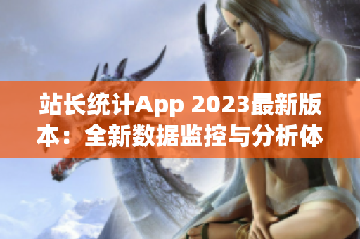 站长统计App 2023最新版本：全新数据监控与分析体验