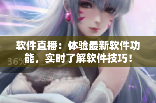 软件直播：体验最新软件功能，实时了解软件技巧！