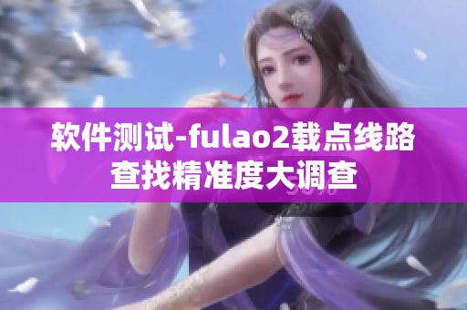 软件测试-fulao2载点线路查找精准度大调查