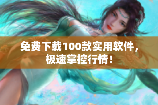 免费下载100款实用软件，极速掌控行情！
