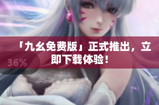 「九幺免费版」正式推出，立即下载体验！