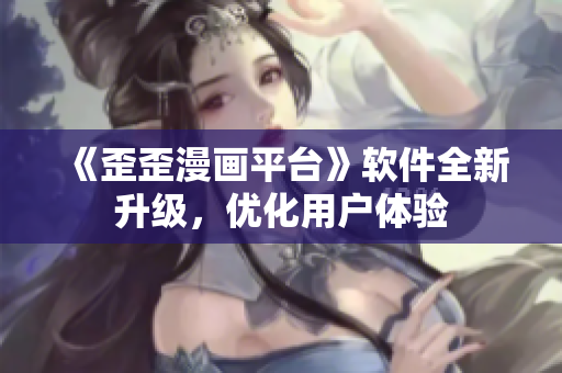 《歪歪漫画平台》软件全新升级，优化用户体验