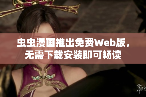 虫虫漫画推出免费Web版，无需下载安装即可畅读