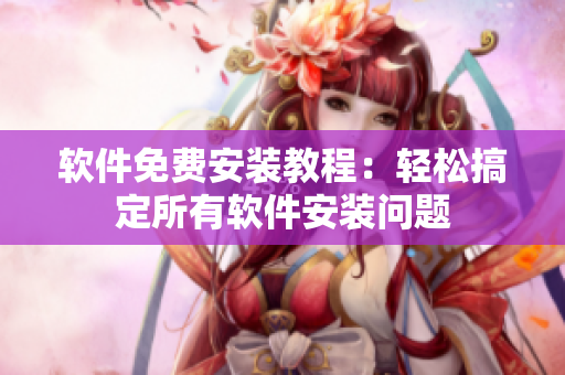 软件免费安装教程：轻松搞定所有软件安装问题