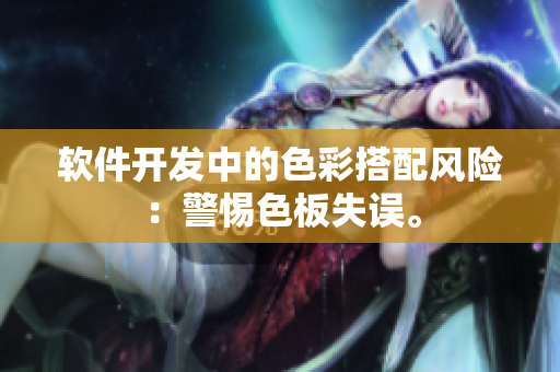 软件开发中的色彩搭配风险：警惕色板失误。