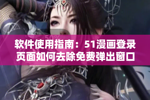 软件使用指南：51漫画登录页面如何去除免费弹出窗口