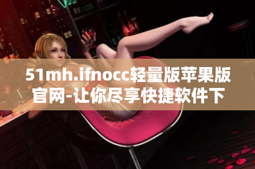 51mh.ifnocc轻量版苹果版官网-让你尽享快捷软件下载