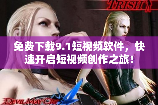 免费下载9.1短视频软件，快速开启短视频创作之旅！