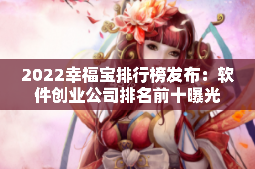 2022幸福宝排行榜发布：软件创业公司排名前十曝光