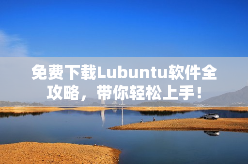 免费下载Lubuntu软件全攻略，带你轻松上手！