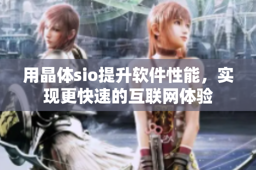 用晶体sio提升软件性能，实现更快速的互联网体验