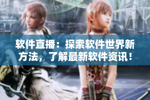 软件直播：探索软件世界新方法，了解最新软件资讯！