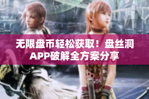 无限盘币轻松获取！盘丝洞APP破解全方案分享
