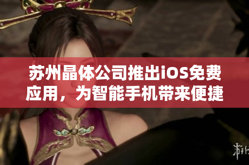 苏州晶体公司推出iOS免费应用，为智能手机带来便捷体验