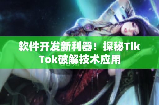 软件开发新利器！探秘TikTok破解技术应用