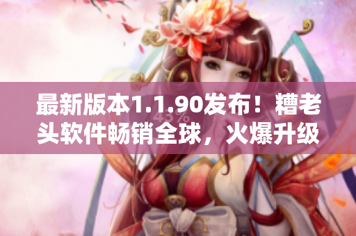 最新版本1.1.90发布！糟老头软件畅销全球，火爆升级中