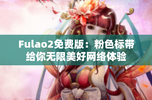 Fulao2免费版：粉色标带给你无限美好网络体验