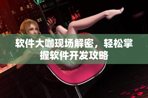 软件大咖现场解密，轻松掌握软件开发攻略