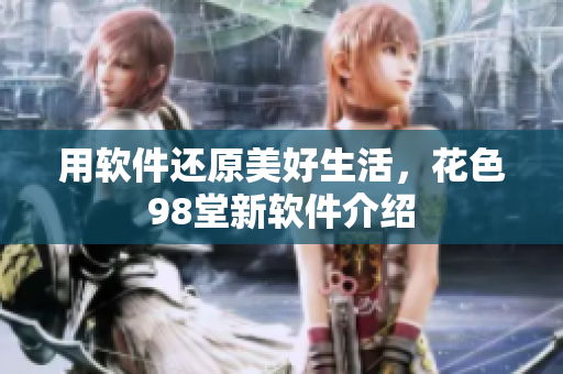 用软件还原美好生活，花色98堂新软件介绍