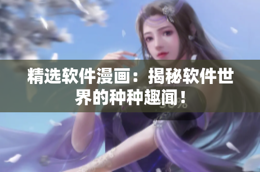 精选软件漫画：揭秘软件世界的种种趣闻！
