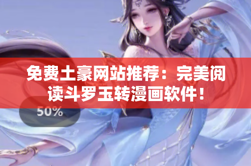 免费土豪网站推荐：完美阅读斗罗玉转漫画软件！