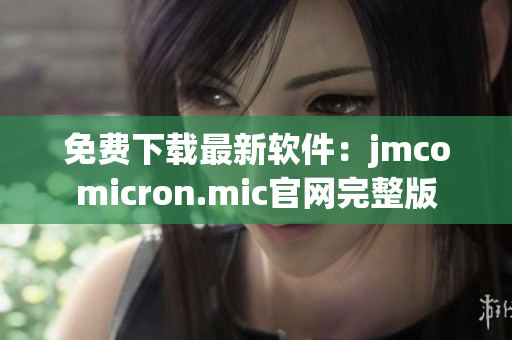 免费下载最新软件：jmcomicron.mic官网完整版